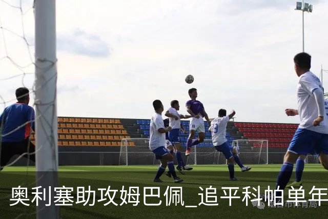 奥利塞助攻姆巴佩 追平科帕单年助攻纪录